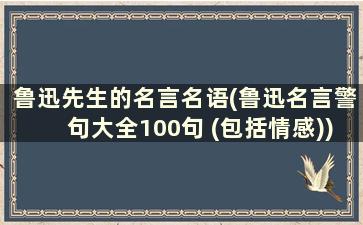 鲁迅先生的名言名语(鲁迅名言警句大全100句 (包括情感))